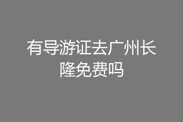 有导游证去广州长隆免费吗