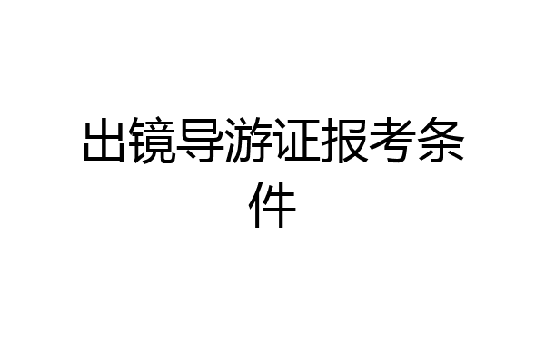 出镜导游证报考条件
