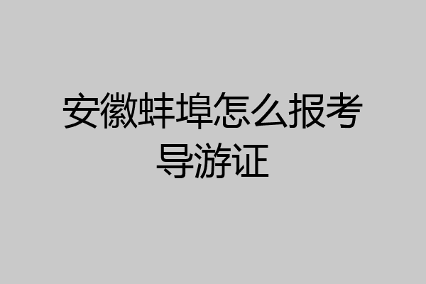 安徽蚌埠怎么报考导游证