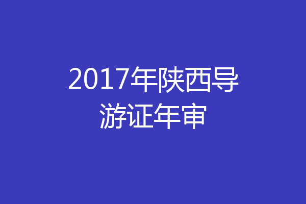 2017年陕西导游证年审