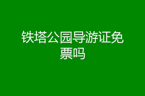 铁塔公园导游证免票吗
