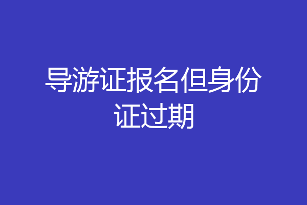导游证报名但身份证过期