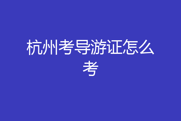 杭州考导游证怎么考