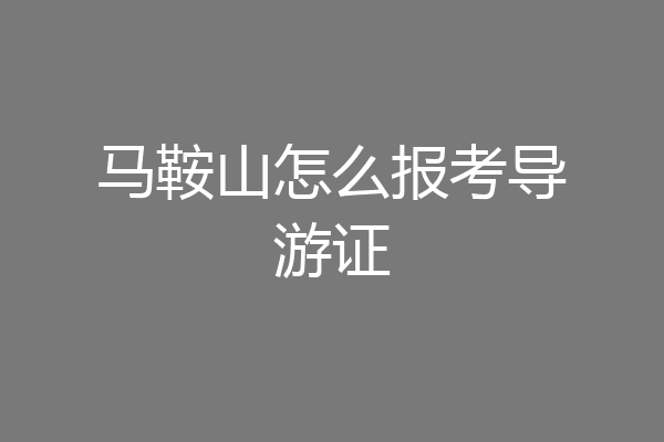马鞍山怎么报考导游证