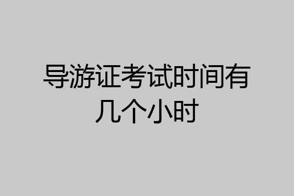 导游证考试时间有几个小时