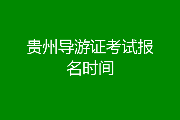 贵州导游证考试报名时间