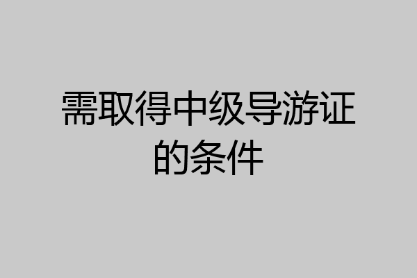 需取得中级导游证的条件