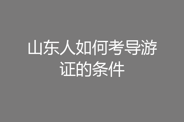 山东人如何考导游证的条件