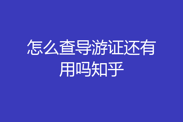 怎么查导游证还有用吗知乎