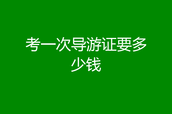 考一次导游证要多少钱
