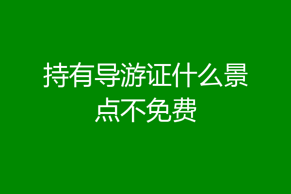持有导游证什么景点不免费