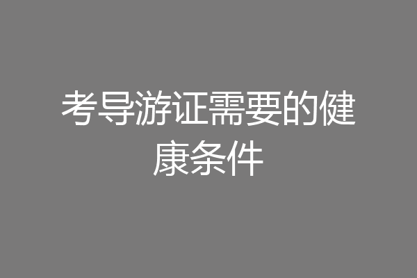考导游证需要的健康条件