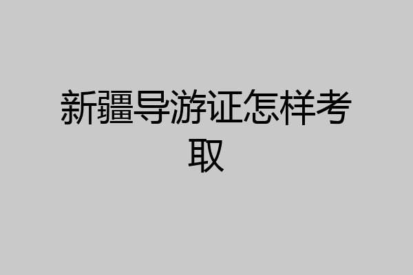 新疆导游证怎样考取