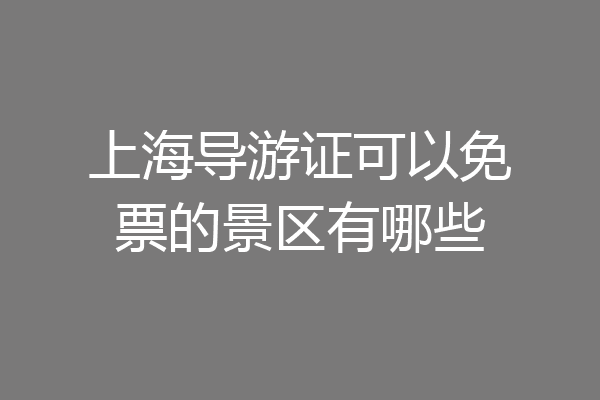 上海导游证可以免票的景区有哪些