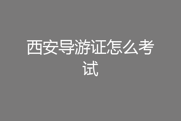 西安导游证怎么考试