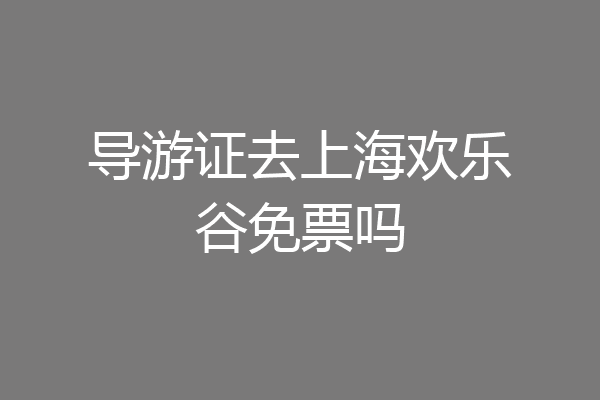 导游证去上海欢乐谷免票吗