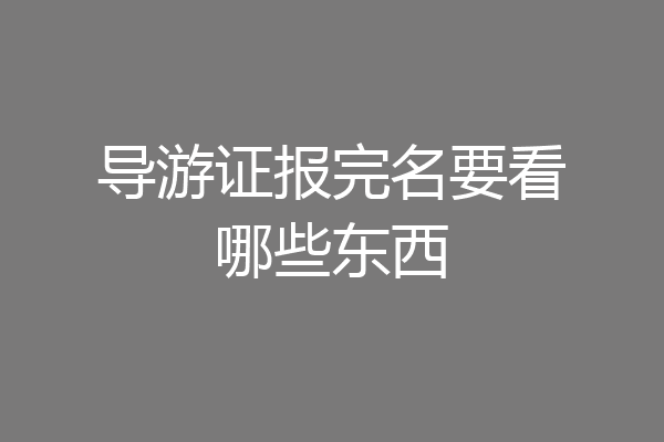 导游证报完名要看哪些东西