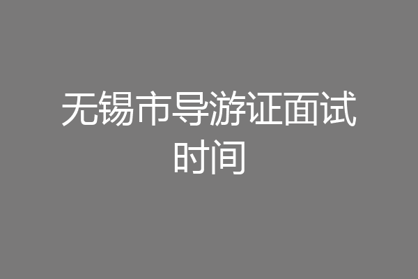 无锡市导游证面试时间