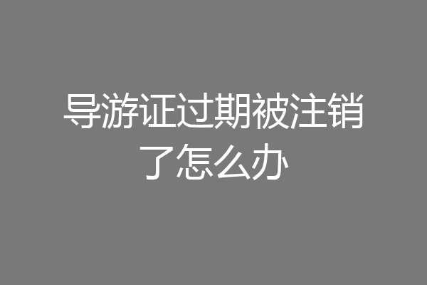 导游证过期被注销了怎么办
