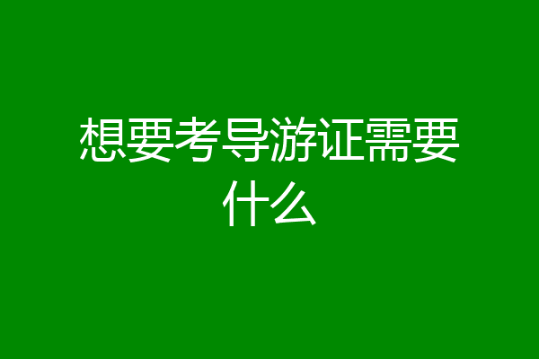 想要考导游证需要什么