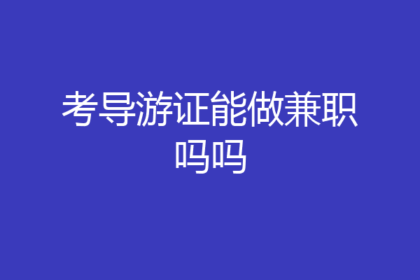 考导游证能做兼职吗吗