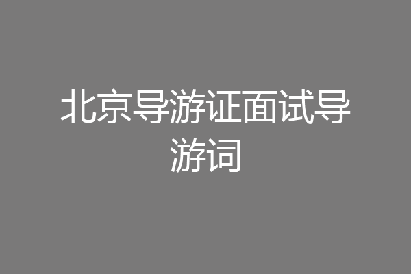 北京导游证面试导游词