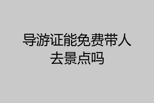 导游证能免费带人去景点吗
