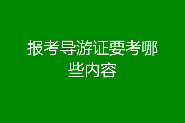 报考导游证要考哪些内容
