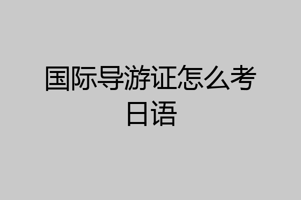 国际导游证怎么考日语