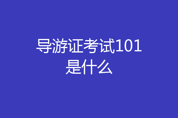 导游证考试101是什么