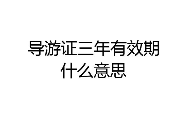 导游证三年有效期什么意思