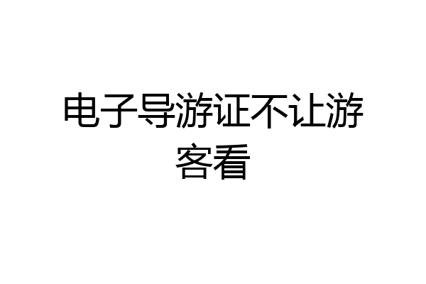 电子导游证不让游客看