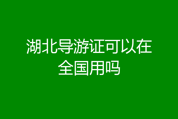 湖北导游证可以在全国用吗