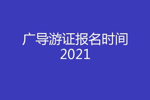 广导游证报名时间2021