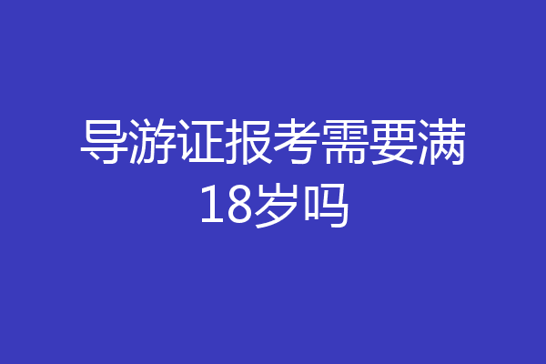 导游证报考需要满18岁吗