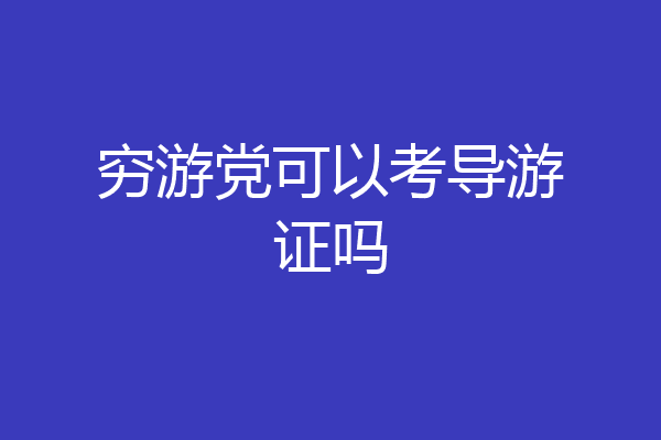 穷游党可以考导游证吗