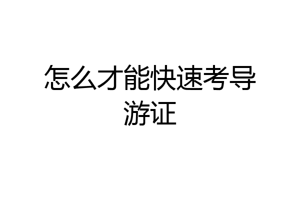 怎么才能快速考导游证
