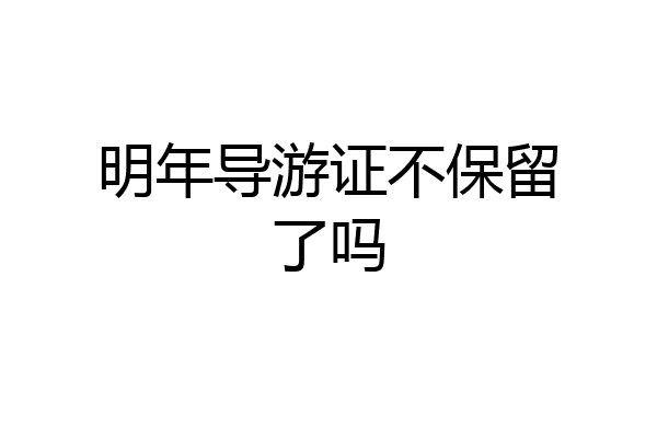 明年导游证不保留了吗
