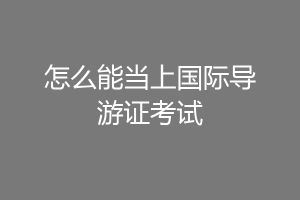怎么能当上国际导游证考试