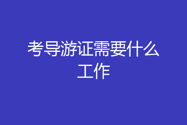 考导游证需要什么工作
