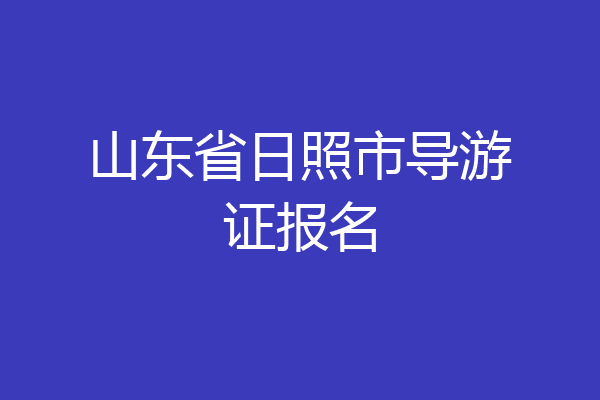 山东省日照市导游证报名