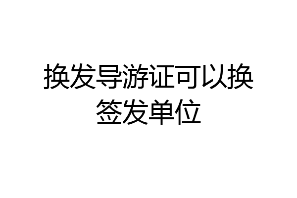换发导游证可以换签发单位