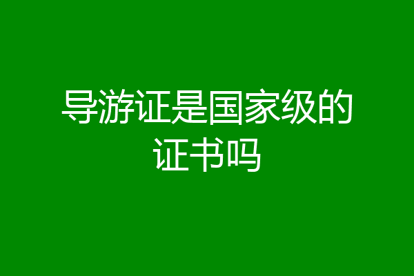 导游证是国家级的证书吗