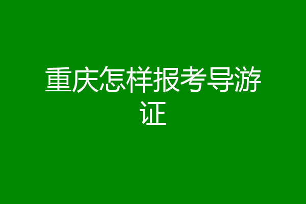 重庆怎样报考导游证