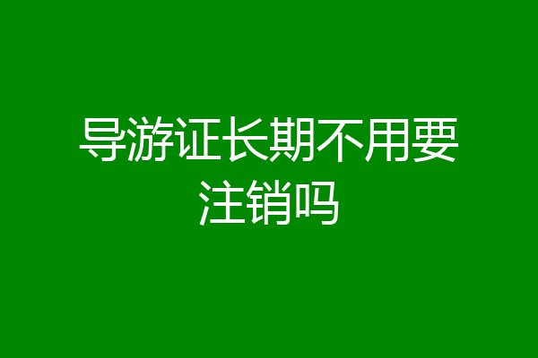 导游证长期不用要注销吗