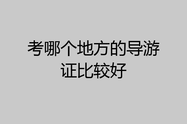 考哪个地方的导游证比较好