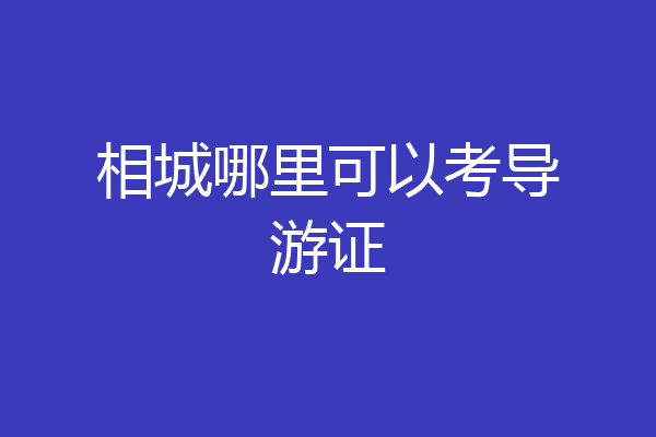 相城哪里可以考导游证