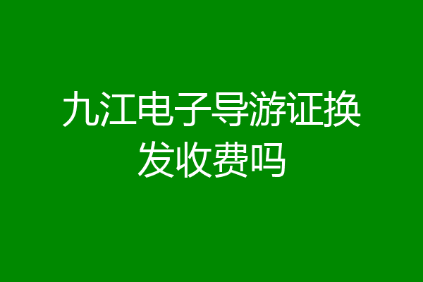九江电子导游证换发收费吗