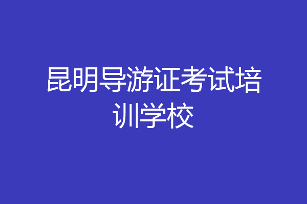 昆明导游证考试培训学校
