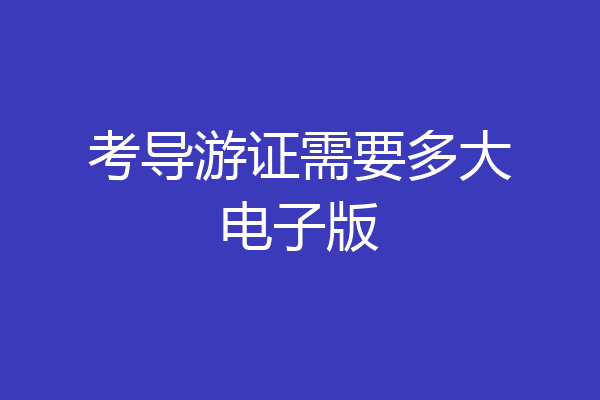 考导游证需要多大电子版
